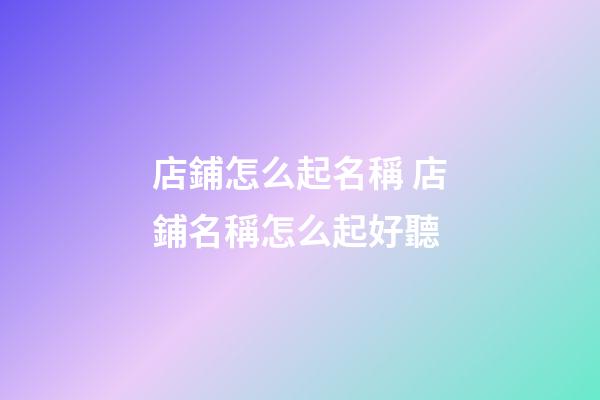 店鋪怎么起名稱 店鋪名稱怎么起好聽